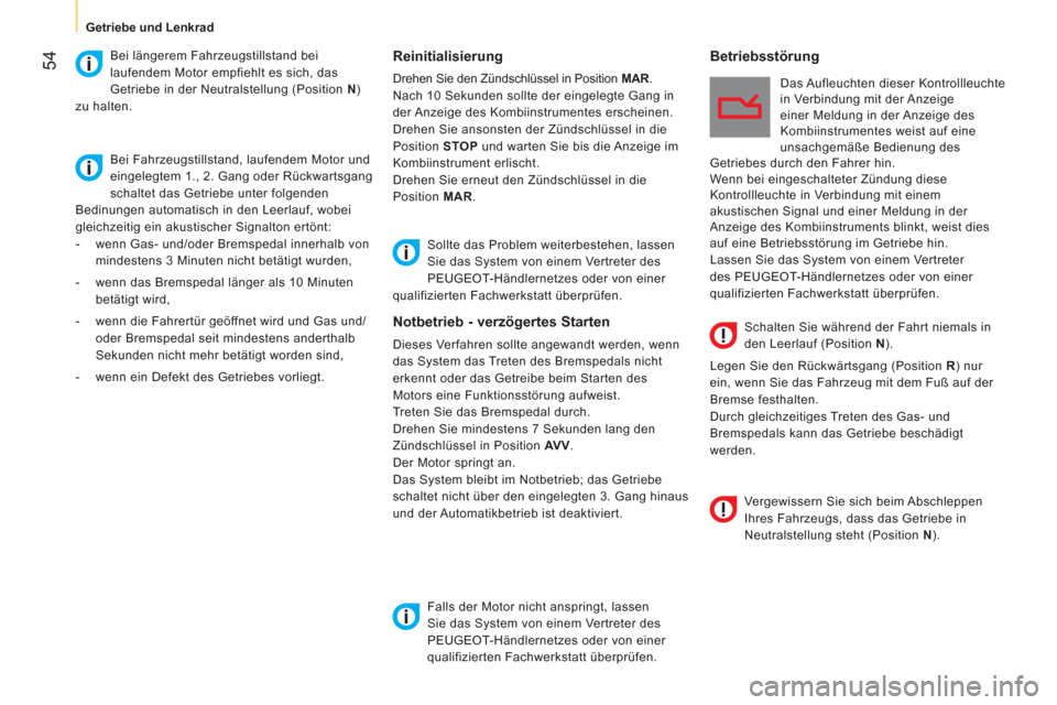 Peugeot Bipper 2014  Betriebsanleitung (in German)  54
 
 
 
Getriebe und Lenkrad  
 
 
 
Reinitialisierung 
 
Drehen Sie den Zündschlüssel in Position  MAR 
. 
  Nach 10 Sekunden sollte der eingelegte Gang in 
der Anzeige des Kombiinstrumentes ersc