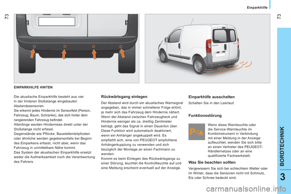 Peugeot Bipper 2014  Betriebsanleitung (in German)  73
3
BORDTECHNIK
 
 
 
Einparkhilfe  
 
  EINPARKHILFE HINTEN 
 
Die akustische Einparkhilfe besteht aus vier 
in der hinteren Stoßstange eingebauten 
Abstandssensoren. 
  Sie erkennt jedes Hinderni