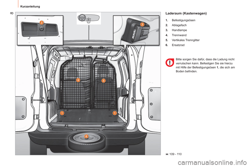 Peugeot Bipper 2014  Betriebsanleitung (in German)  8
 
Kurzanleitung 
 
Laderaum (Kastenwagen) 
 
 
 
1. 
 Befestigungsösen 
   
2. 
 Ablagefach 
   
3. 
 Handlampe 
   
4. 
 Trennwand 
   
5. 
 Vertikales Trenngitter 
   
6. 
 Ersatzrad  
  Bitte s