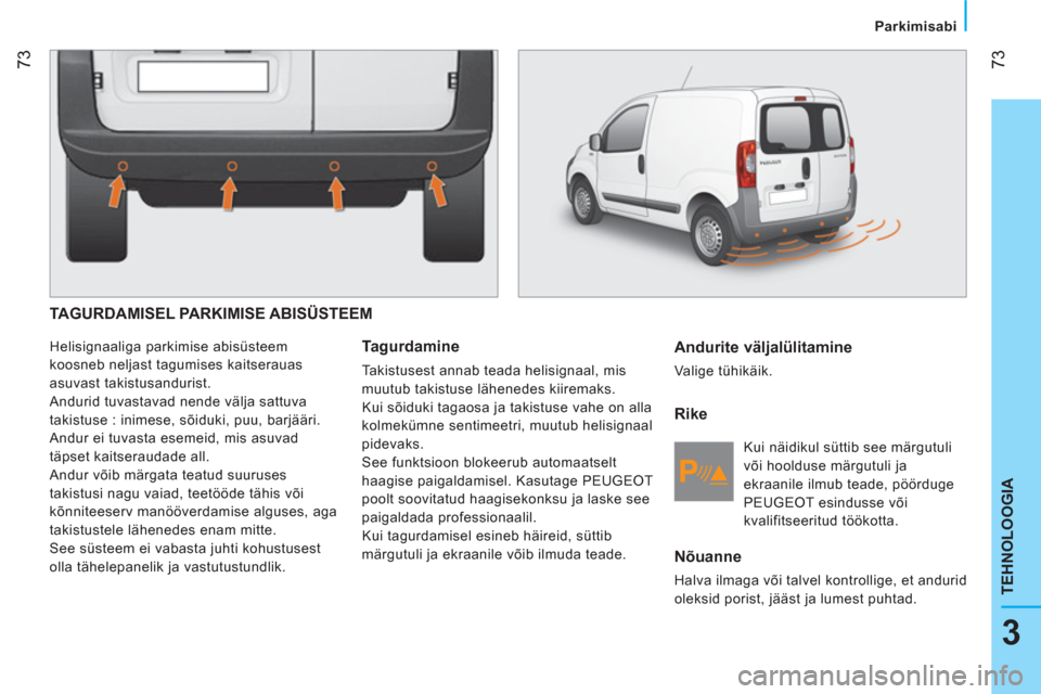 Peugeot Bipper 2014 Omaniku käsiraamat (in Estonian) 73
3
TEHNOLOOGIA
Parkimisabi
TAGURDAMISEL PARKIMISE ABISÜSTEEM
Helisignaaliga parkimise abisüsteem
koosneb neljast tagumises kaitserauas
asuvast takistusandurist.
Andurid tuvast Peugeot Bipper 2014 Omaniku käsiraamat (in Estonian) 73
3
TEHNOLOOGIA
Parkimisabi
TAGURDAMISEL PARKIMISE ABISÜSTEEM
Helisignaaliga parkimise abisüsteem
koosneb neljast tagumises kaitserauas
asuvast takistusandurist.
Andurid tuvast