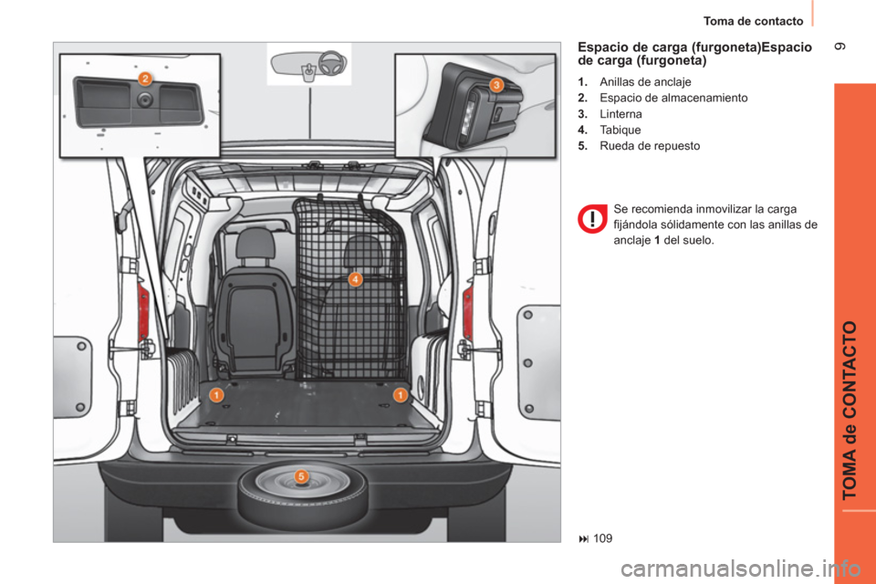 Peugeot Bipper 2014  Manual del propietario (in Spanish)  9
TOMA de CONTACTO
 
Toma de contacto 
 
 
Espacio de carga (furgoneta) Espacio 
de carga (furgoneta)
   
 
1. 
  Anillas de anclaje 
   
2. 
  Espacio de almacenamiento 
   
3. 
 Linterna 
   
4. 
 