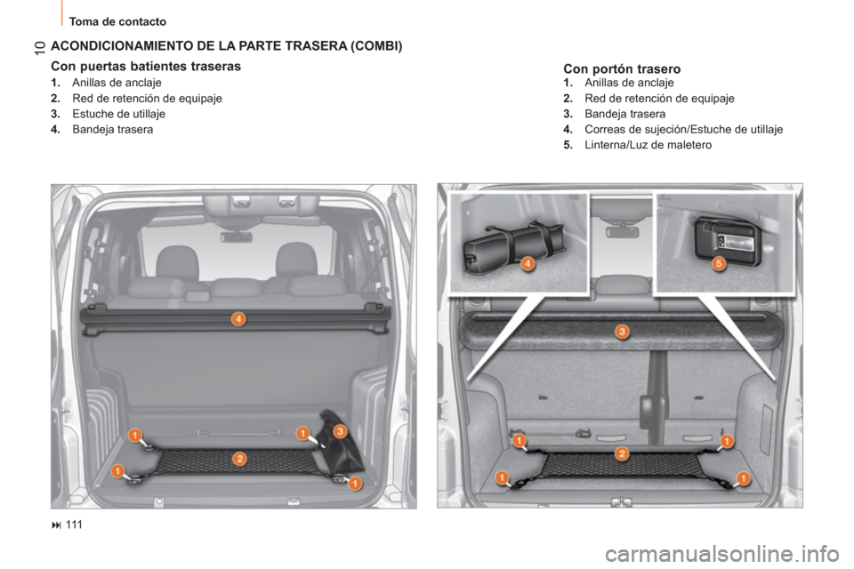 Peugeot Bipper 2014  Manual del propietario (in Spanish)  10
 
Toma de contacto 
 
 
Con portón trasero 
 
ACONDICIONAMIENTO DE LA PARTE TRASERA (COMBI) 
 
 
Con puertas batientes traseras  
 
 
 
1. 
  Anillas de anclaje 
   
2. 
  Red de retención de eq