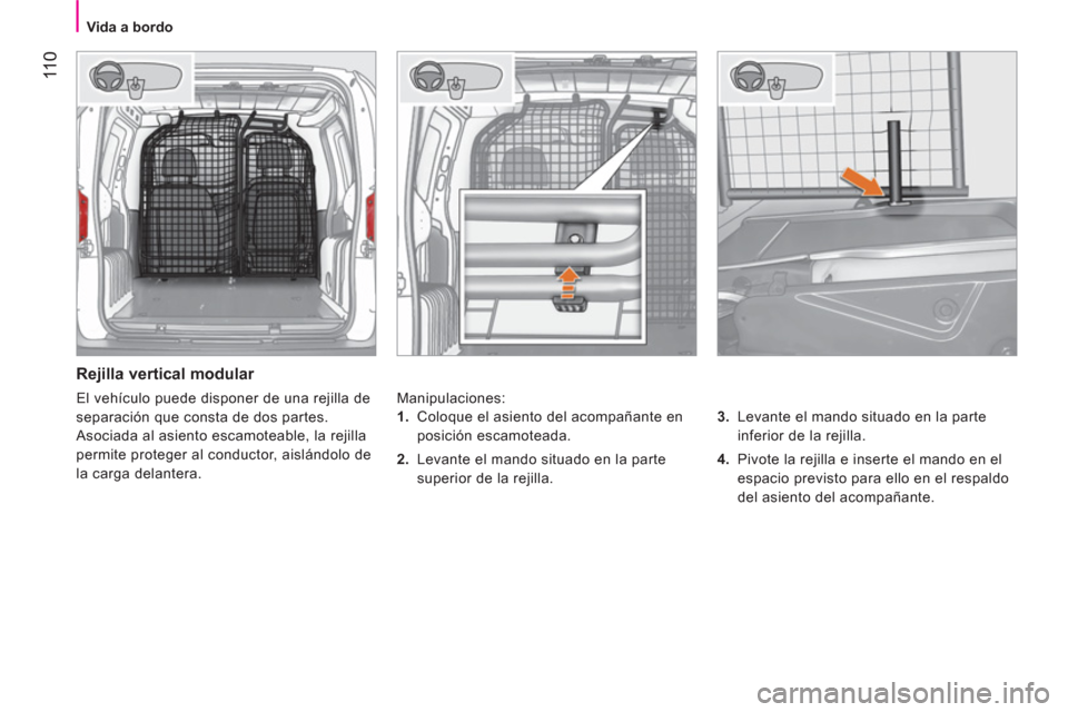 Peugeot Bipper 2014  Manual del propietario (in Spanish)  11 0
 
 
 
Vida a bordo  
 
 
 
Rejilla vertical modular 
 
Manipulaciones: 
   
3. 
  Levante el mando situado en la parte 
inferior de la rejilla. 
   
4. 
  Pivote la rejilla e inserte el mando en