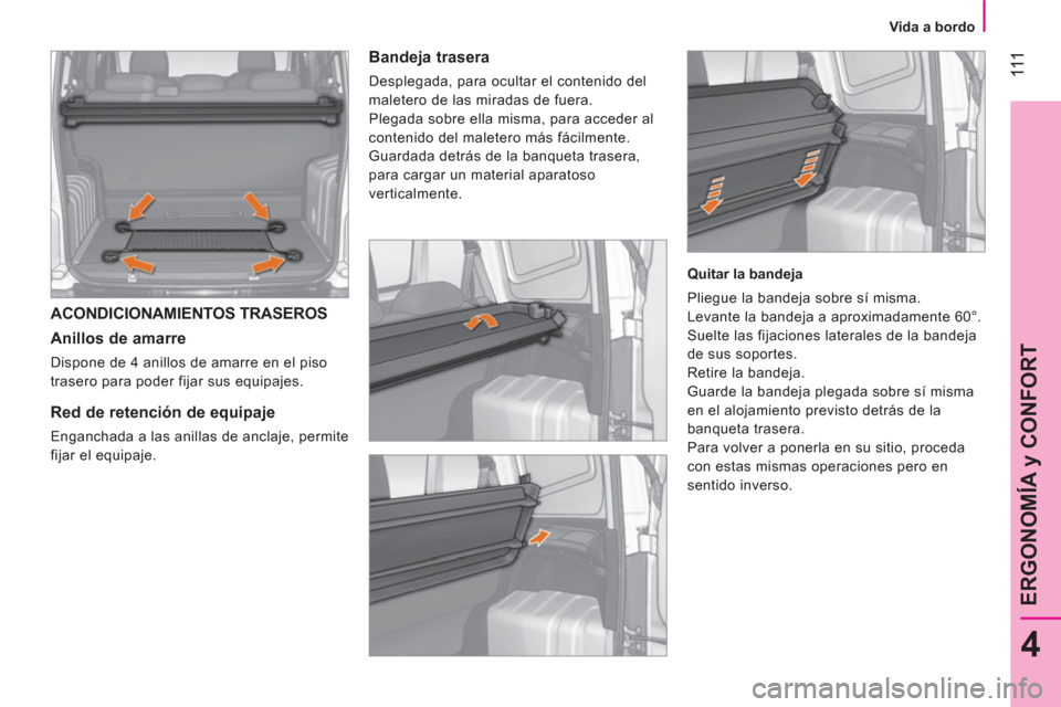 Peugeot Bipper 2014  Manual del propietario (in Spanish)  111
4
ERGONOMÍA y CONFORT
 
 
 
Vida a bordo  
 
 
ACONDICIONAMIENTOS TRASEROS 
   
Anillos de amarre 
 
Dispone de 4 anillos de amarre en el piso 
trasero para poder fijar sus equipajes.  
 
 
 
 
