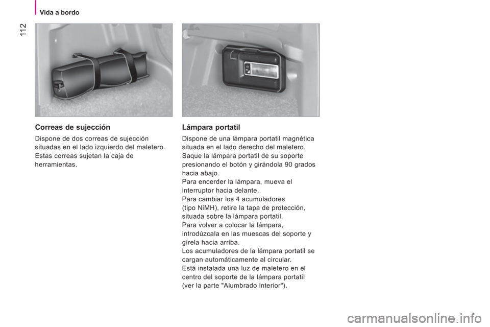 Peugeot Bipper 2014  Manual del propietario (in Spanish)  11 2
 
 
 
Vida a bordo  
 
 
 
Correas de sujección 
 
Dispone de dos correas de sujección 
situadas en el lado izquierdo del maletero. 
  Estas correas sujetan la caja de 
herramientas.  
 
 
Lá