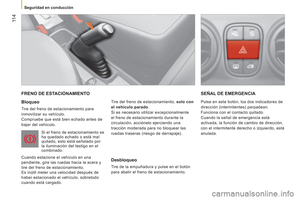 Peugeot Bipper 2014  Manual del propietario (in Spanish)  11 4
 
 
 
Seguridad en conducción  
 
 
FRENO DE ESTACIONAMIENTO 
 
 
Bloqueo 
 
Tire del freno de estacionamiento para 
inmovilizar su vehículo. 
  Compruebe que está bien echado antes de 
bajar
