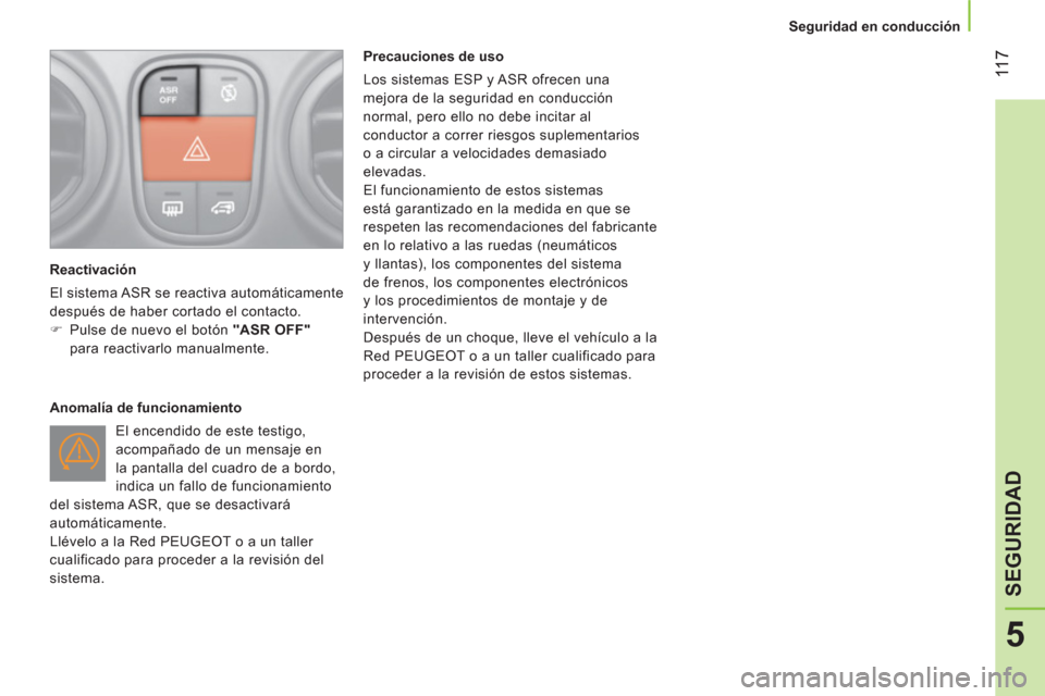 Peugeot Bipper 2014  Manual del propietario (in Spanish)  11 7
5
SEGURIDAD
 
 
 
Seguridad en conducción  
 
   
Reactivación 
  El sistema ASR se reactiva automáticamente 
después de haber cortado el contacto. 
   
 
�) 
  Pulse de nuevo el botón  "AS
