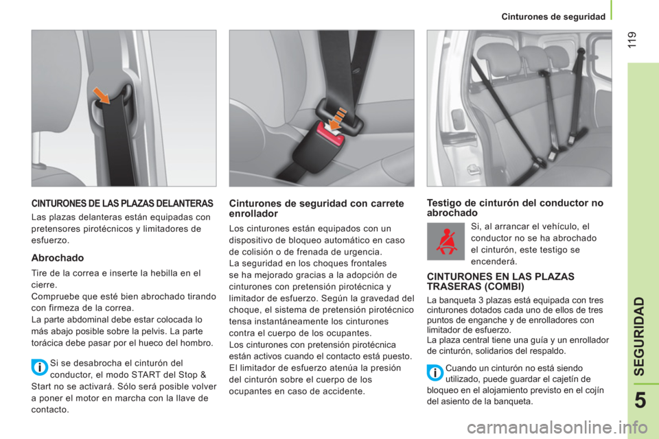 Peugeot Bipper 2014  Manual del propietario (in Spanish)  11 9
5
SEGURIDAD
 
 
 
Cinturones de seguridad  
 
 
CINTURONES DE LAS PLAZAS DELANTERAS 
 
Las plazas delanteras están equipadas con 
pretensores pirotécnicos y limitadores de 
esfuerzo. 
   
Abro