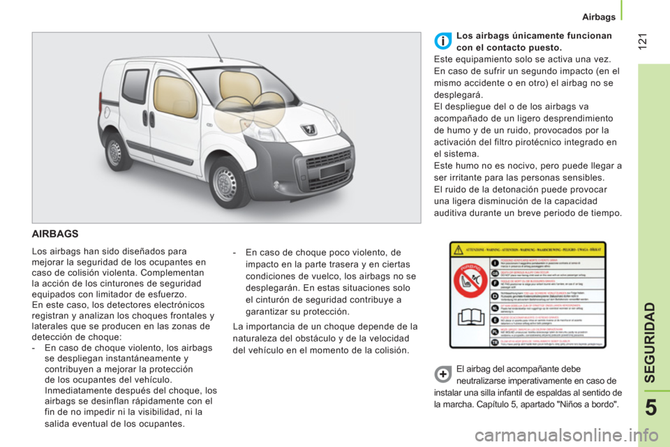 Peugeot Bipper 2014  Manual del propietario (in Spanish)  121
5
SEGURIDAD
 
 
 
Airbags  
 
 
AIRBAGS 
 
Los airbags han sido diseñados para 
mejorar la seguridad de los ocupantes en 
caso de colisión violenta. Complementan 
la acción de los cinturones d
