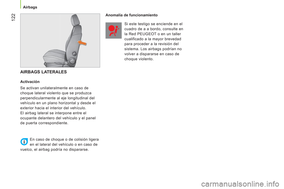 Peugeot Bipper 2014  Manual del propietario (in Spanish)  122
 
 
 
Airbags  
 
 
 
AIRBAGS LATERALES 
 
 
Activación 
  Se activan unilateralmente en caso de 
choque lateral violento que se produzca 
perpendicularmente al eje longitudinal del 
vehículo e