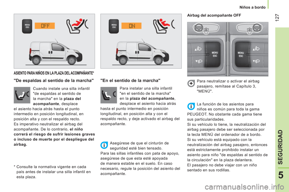 Peugeot Bipper 2014  Manual del propietario (in Spanish)  127
5
SEGURIDAD
 
 
 
Niños a bordo  
 
 
 
 
 
 
 
 
 
 
ASIENTO PARA NIÑOS EN LA PLAZA DEL ACOMPAÑANTE *  
 
 
"De espaldas al sentido de la marcha" 
 
 
Cuando instale una silla infantil 
"de e