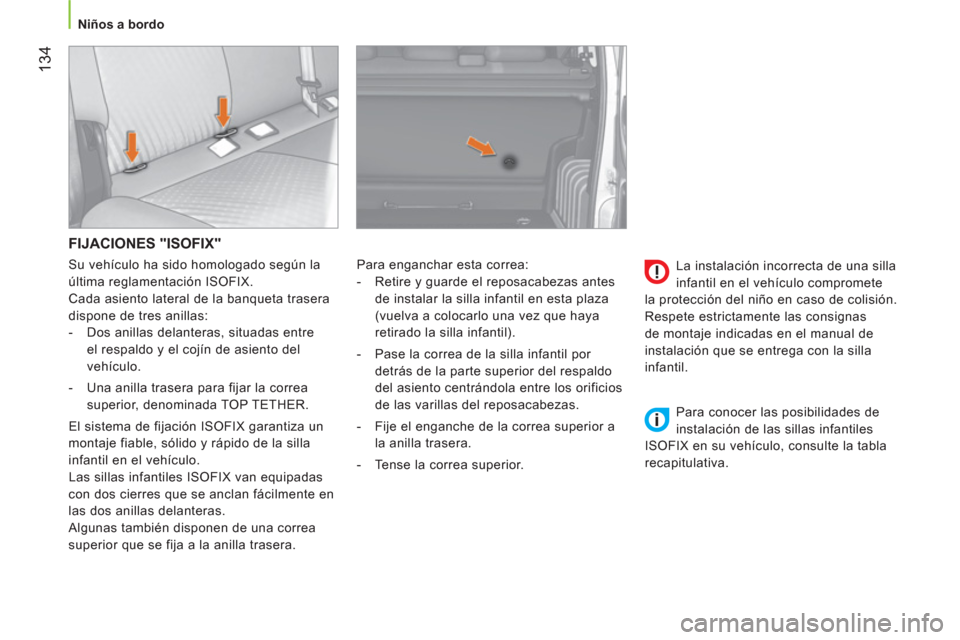 Peugeot Bipper 2014  Manual del propietario (in Spanish)  134
 
 
 
Niños a bordo  
 
 
FIJACIONES "ISOFIX" 
 
Para enganchar esta correa: 
   
 
-   Retire y guarde el reposacabezas antes 
de instalar la silla infantil en esta plaza 
(vuelva a colocarlo u