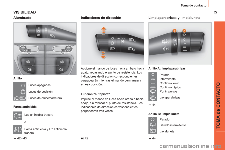 Peugeot Bipper 2014  Manual del propietario (in Spanish)  13
TOMA de CONTACTO
 
Toma de contacto 
 
VISIBILIDAD 
 
 
Anillo 
  Luces apagadas 
  Luces de posición 
  Luces de cruce/carretera  
   
Faros antiniebla 
  Luz antiniebla trasera 
  o 
  Faros an