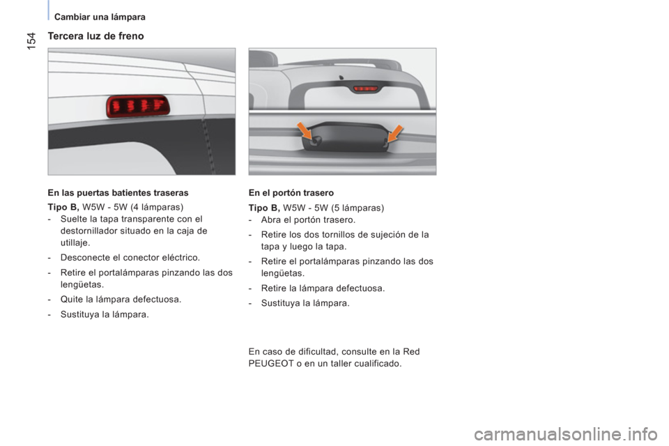 Peugeot Bipper 2014 Manual del propietario (in Spanish) 154
Cambiar una lámpara
Tercera luz de freno
En las puertas batientes traseras
Tipo B
,
W5W - 5W (4 lámparas)
- Suelte la tapa transparente con el
destorni Peugeot Bipper 2014 Manual del propietario (in Spanish) 154
Cambiar una lámpara
Tercera luz de freno
En las puertas batientes traseras
Tipo B
,
W5W - 5W (4 lámparas)
- Suelte la tapa transparente con el
destorni