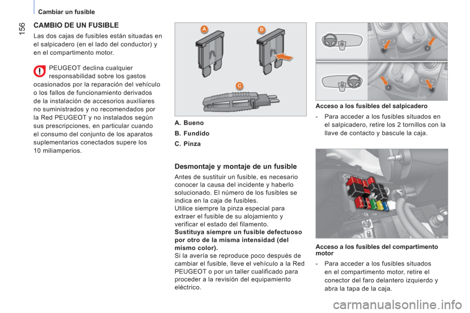 Peugeot Bipper 2014 Manual del propietario (in Spanish) 156
Cambiar un fusible
CAMBIO DE UN FUSIBLE
Las dos cajas de fusibles están situadas en
el salpicadero (en el lado del conductor) y
en el compartimento motor.
Desmontaje y mont Peugeot Bipper 2014 Manual del propietario (in Spanish) 156
Cambiar un fusible
CAMBIO DE UN FUSIBLE
Las dos cajas de fusibles están situadas en
el salpicadero (en el lado del conductor) y
en el compartimento motor.
Desmontaje y mont