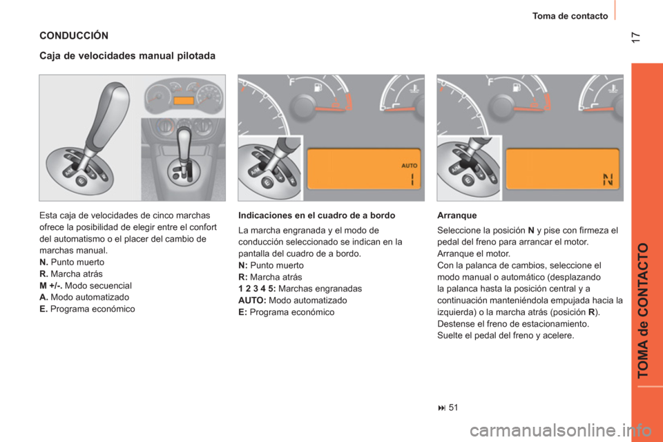 Peugeot Bipper 2014  Manual del propietario (in Spanish)  17
TOMA de CONTACTO
 
Toma de contacto 
 
CONDUCCIÓN 
 
Esta caja de velocidades de cinco marchas 
ofrece la posibilidad de elegir entre el confort 
del automatismo o el placer del cambio de 
marcha