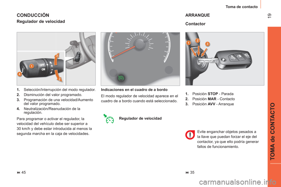 Peugeot Bipper 2014  Manual del propietario (in Spanish)  19
TOMA de CONTACTO
 
Toma de contacto 
   
 
1. 
 Posición  STOP 
 - Parada 
   
2. 
 Posición  MAR 
 - Contacto 
   
3. 
 Posición  AV V 
 - Arranque  
 
 
Contactor 
 
ARRANQUE 
 
Evite enganch