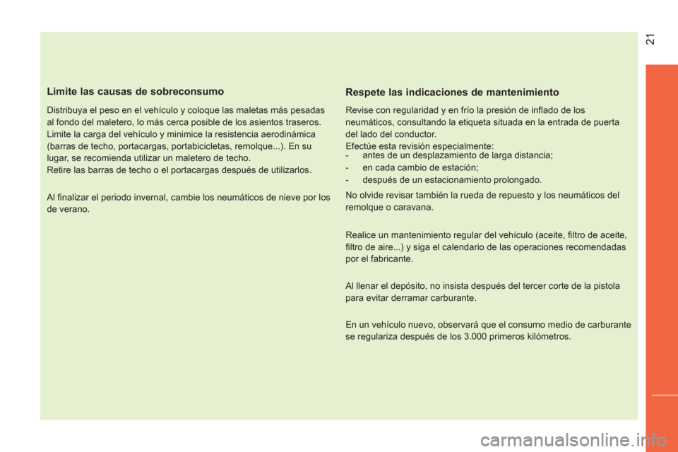 Peugeot Bipper 2014  Manual del propietario (in Spanish)  21
 
 
Limite las causas de sobreconsumo 
 
 
Distribuya el peso en el vehículo y coloque las maletas más pesadas 
al fondo del maletero, lo más cerca posible de los asientos traseros. 
  Limite l