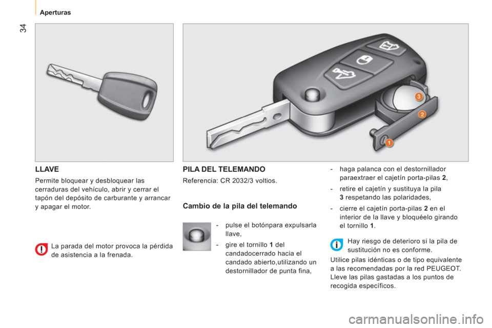 Peugeot Bipper 2014  Manual del propietario (in Spanish)  34
 
 
 
Aperturas  
 
 
LLAVE 
 
Permite bloquear y desbloquear las 
cerraduras del vehículo, abrir y cerrar el 
tapón del depósito de carburante y arrancar 
y apagar el motor. 
  PILA DEL TELEMA