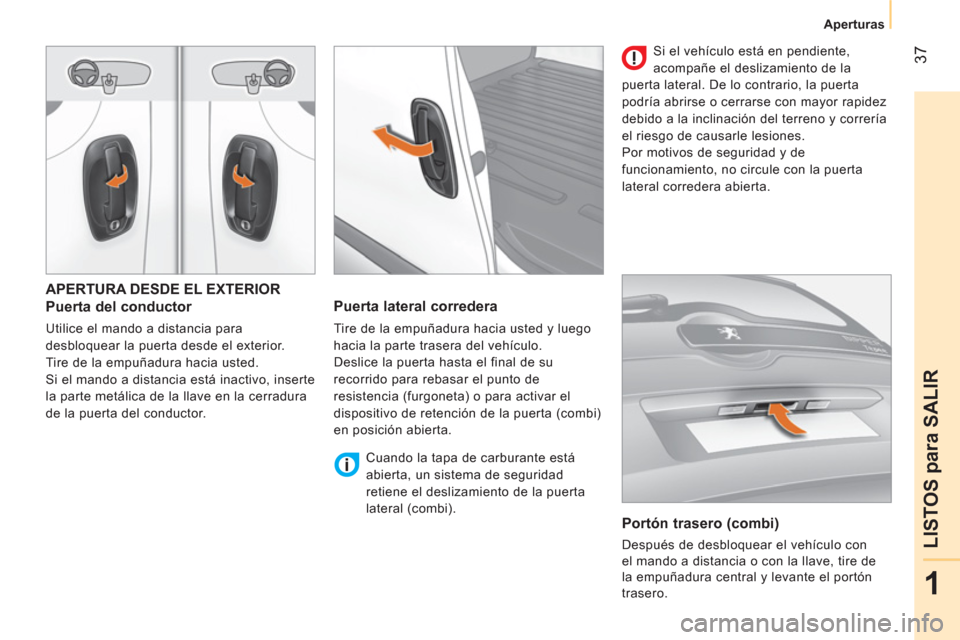 Peugeot Bipper 2014  Manual del propietario (in Spanish)  37
1
LISTOS para SALIR
 
 
 
Aperturas  
 
 
APERTURA DESDE EL EXTERIOR 
 
 
Puerta del conductor 
 
Utilice el mando a distancia para 
desbloquear la puerta desde el exterior. 
  Tire de la empuñad