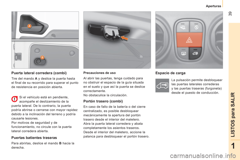 Peugeot Bipper 2014  Manual del propietario (in Spanish)  39
1
LISTOS para SALIR
 
 
 
Aperturas  
 
   
Precauciones de uso 
  Al abrir las puertas, tenga cuidado para 
no obstruir el espacio de la guía situada 
en el suelo y que así la puerta se deslice