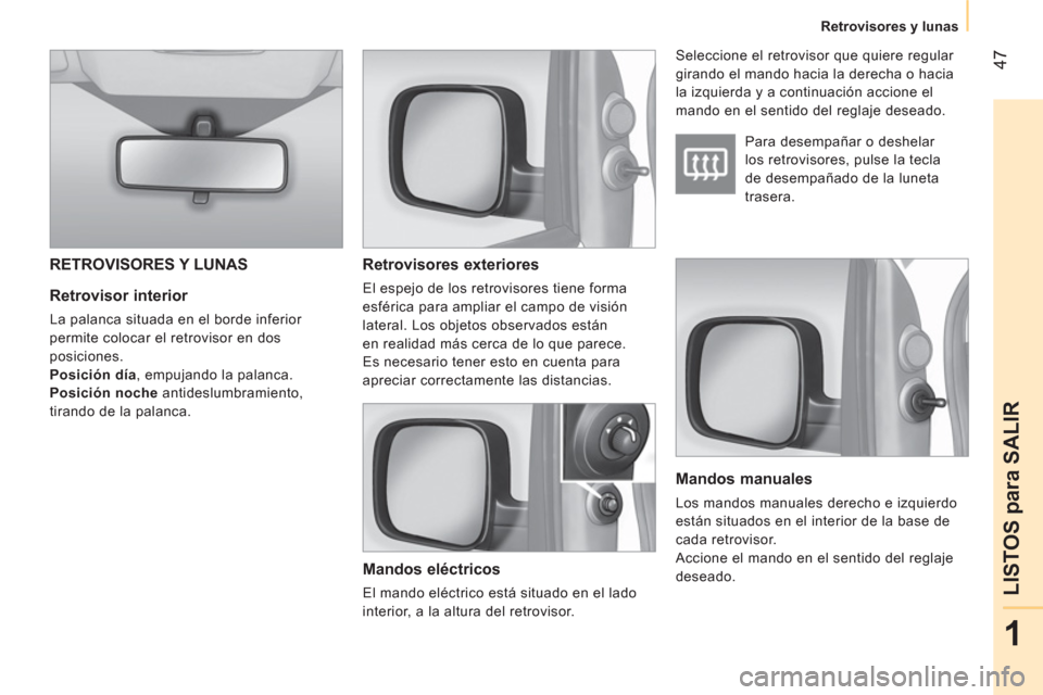 Peugeot Bipper 2014  Manual del propietario (in Spanish)  47
1
LISTOS para SALIR
 
 
 
Retrovisores y lunas  
 
 
 
Retrovisor interior 
 
La palanca situada en el borde inferior 
permite colocar el retrovisor en dos 
posiciones. 
   
Posición día 
, empu