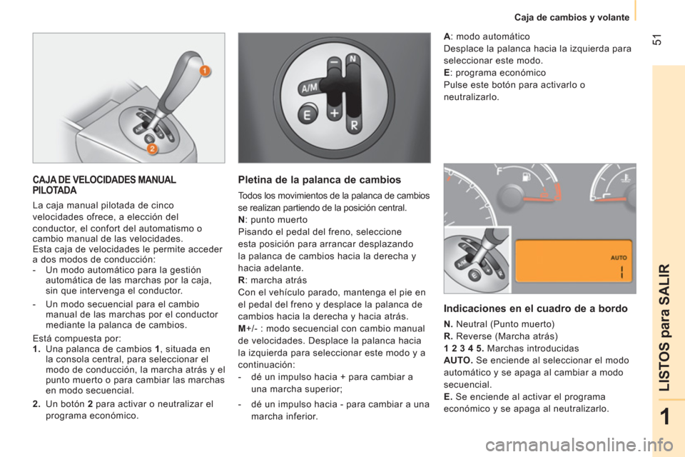 Peugeot Bipper 2014  Manual del propietario (in Spanish)  51
1
LISTOS para SALIR
 
 
 
Caja de cambios y volante  
 
 
CAJA DE VELOCIDADES MANUAL 
PILOTADA 
  La caja manual pilotada de cinco 
velocidades ofrece, a elección del 
conductor, el confort del a