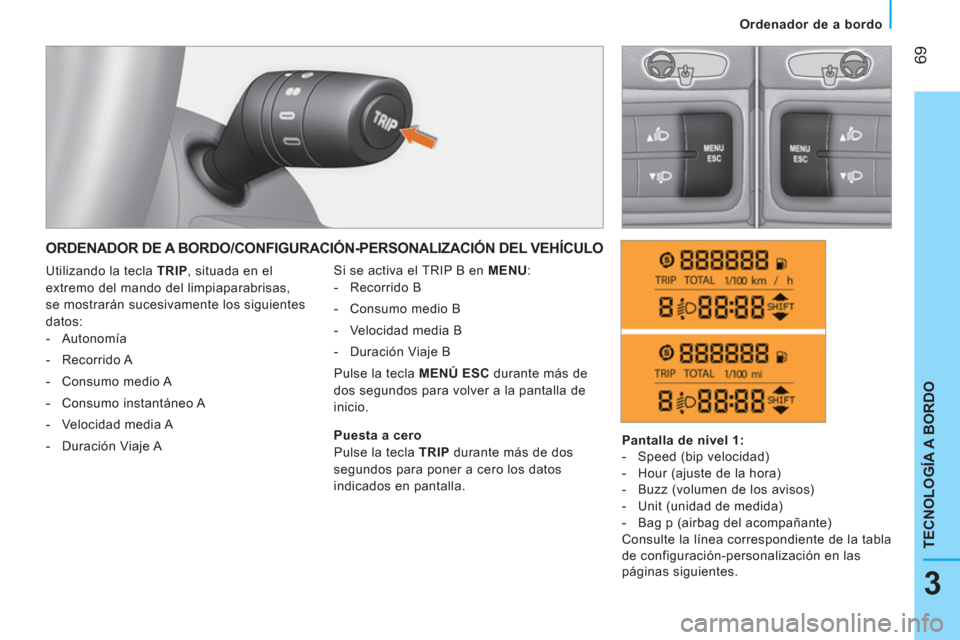 Peugeot Bipper 2014  Manual del propietario (in Spanish)  69
3
TECNOLOGÍA A BORDO
 
 
 
Ordenador de a bordo  
 
 
ORDENADOR DE A BORDO/CONFIGURACIÓN-PERSONALIZACIÓN DEL VEHÍCULO 
 
Si se activa el TRIP B en  MENU 
: 
   
 
-  Recorrido B 
   
-   Consu