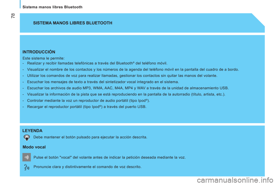 Peugeot Bipper 2014  Manual del propietario (in Spanish)  
 78
   
Sistema manos libres Bluetooth  
 
INTRODUCCIÓN 
 
Este sistema le permite: 
   
 
-   Realizar y recibir llamadas telefónicas a través del Bluetooth® del teléfono móvil. 
   
-   Visu