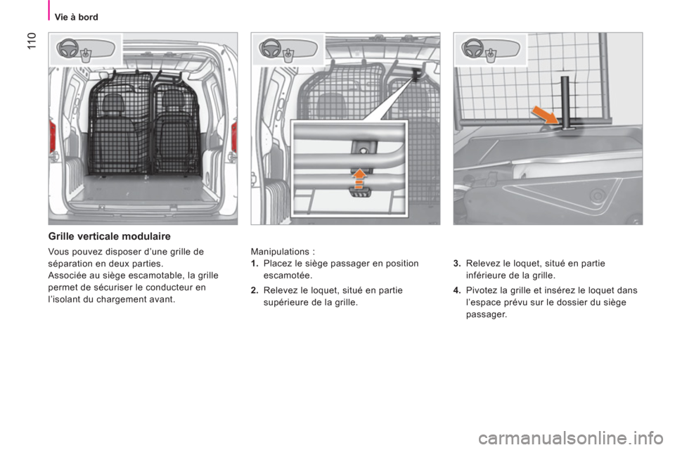 Peugeot Bipper 2014  Manuel du propriétaire (in French)  11 0
 
 
 
Vie à bord  
 
 
 
Grille verticale modulaire 
 
Manipulations : 
   
3. 
  Relevez le loquet, situé en partie 
inférieure de la grille. 
   
4. 
  Pivotez la grille et insérez le loqu