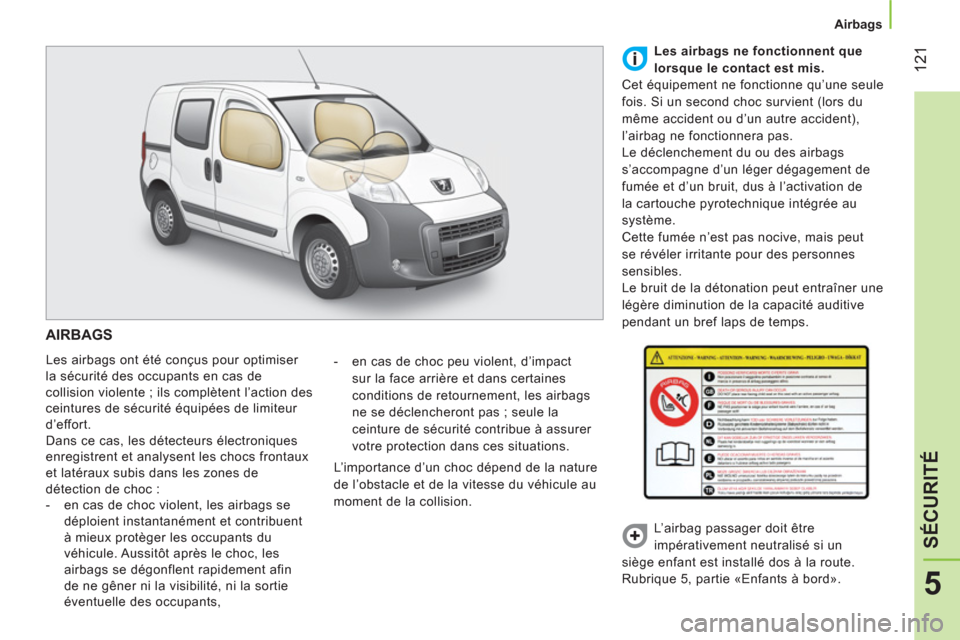 Peugeot Bipper 2014  Manuel du propriétaire (in French)  121
5
SÉCURITÉ
 
 
 
Airbags  
 
 
AIRBAGS 
 
Les airbags ont été conçus pour optimiser 
la sécurité des occupants en cas de 
collision violente ; ils complètent l’action des 
ceintures de 