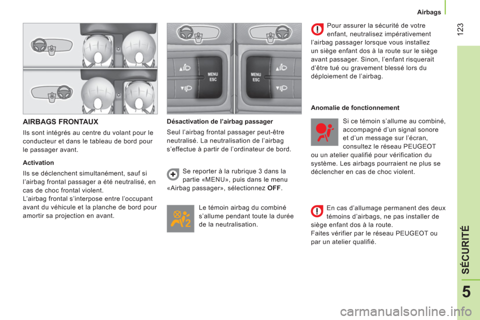 Peugeot Bipper 2014  Manuel du propriétaire (in French)  123
5
SÉCURITÉ
 
 
 
Airbags  
 
 
 
AIRBAGS FRONTAUX 
 
Ils sont intégrés au centre du volant pour le 
conducteur et dans le tableau de bord pour 
le passager avant. 
   
Activation 
  Ils se d�