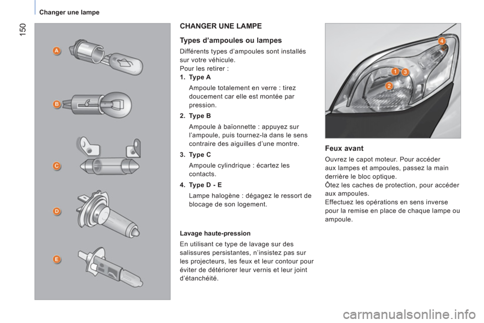 Peugeot Bipper 2014  Manuel du propriétaire (in French)  150
Changer une lampe
 
 
Feux avant 
 
Ouvrez le capot moteur. Pour accéder 
aux lampes et ampoules, passez la main 
derrière le bloc optique. 
  Ôtez les caches de protection, pour accéder 
aux