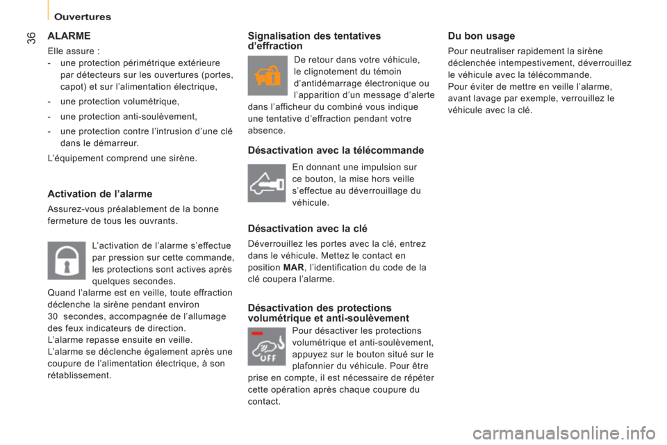 Peugeot Bipper 2014  Manuel du propriétaire (in French)  36
 
 
 
Ouvertures  
 
 
ALARME 
 
Elle assure : 
   
 
-   une protection périmétrique extérieure 
par détecteurs sur les ouvertures (portes, 
capot) et sur l’alimentation électrique, 
   
-