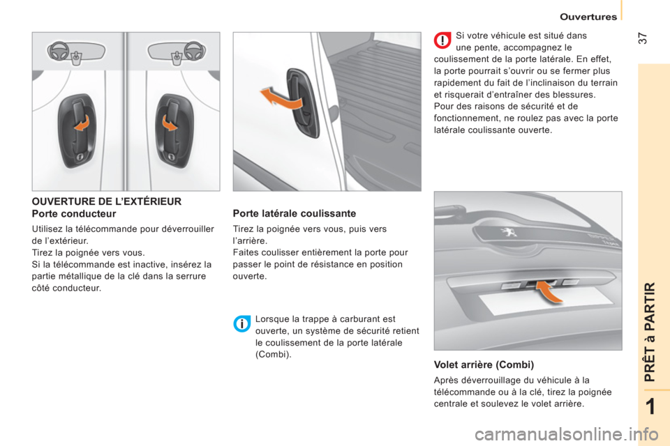 Peugeot Bipper 2014  Manuel du propriétaire (in French)  37
1
PRÊT à PARTIR
Ouvertures
 
OUVERTURE DE L’EXTÉRIEUR 
 
 
Porte conducteur 
 
Utilisez la télécommande pour déverrouiller 
de l’extérieur. 
  Tirez la poignée vers vous. 
  Si la tél