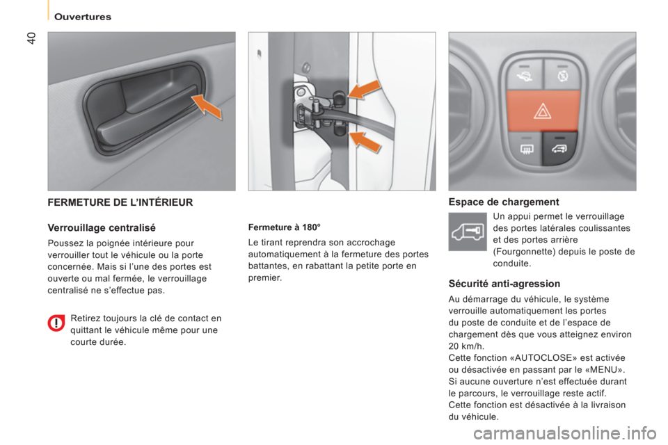 Peugeot Bipper 2014  Manuel du propriétaire (in French)  40
 
 
 
Ouvertures  
 
 
FERMETURE DE L’INTÉRIEUR 
 
 
Verrouillage centralisé 
 
Poussez la poignée intérieure pour 
verrouiller tout le véhicule ou la porte 
concernée. Mais si l’une des