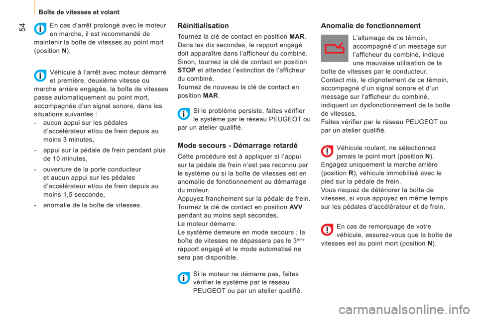 Peugeot Bipper 2014  Manuel du propriétaire (in French)  54
 
 
 
Boîte de vitesses et volant  
 
 
 
Réinitialisation 
 
Tournez la clé de contact en position  MAR 
. 
  Dans les dix secondes, le rapport engagé 
doit apparaître dans l’afficheur du 