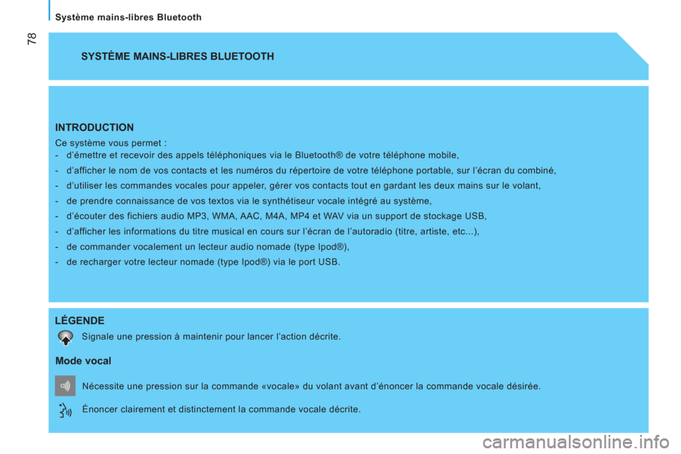 Peugeot Bipper 2014  Manuel du propriétaire (in French)  
 78
Système mains-libres Bluetooth
  INTRODUCTION 
 
Ce système vous permet : 
   
 
-   d’émettre et recevoir des appels téléphoniques via le Bluetooth® de votre téléphone mobile, 
   
- 