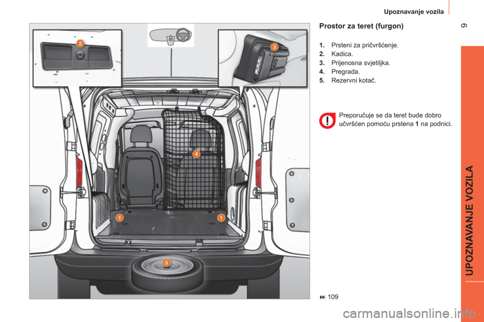 Peugeot Bipper 2014  Vodič za korisnike (in Croatian)  9
UPOZNAVANJE VOZILA
Upoznavanje vozila
� 109
 
 
Prostor za teret (furgon) 
 
 
 
1. 
  Prsteni za pričvršćenje. 
   
2. 
 Kadica. 
   
3. 
 Prijenosna svjetiljka. 
   
4. 
 Pregrada. 
   
5. 
 