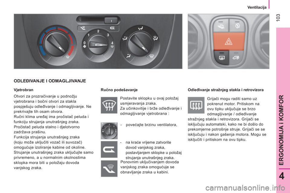 Peugeot Bipper 2014 Vodič za korisnike (in Croatian) 103
4
ERGONOMIJA i KOMFOR
Ventilacija
ODLEĐIVANJE I ODMAGLJIVANJE
Vjetrobran
Otvori za prozračivanje u podnožju
vjetrobrana i bočni otvori za stakla
pospješuju odleđivan Peugeot Bipper 2014 Vodič za korisnike (in Croatian) 103
4
ERGONOMIJA i KOMFOR
Ventilacija
ODLEĐIVANJE I ODMAGLJIVANJE
Vjetrobran
Otvori za prozračivanje u podnožju
vjetrobrana i bočni otvori za stakla
pospješuju odleđivan