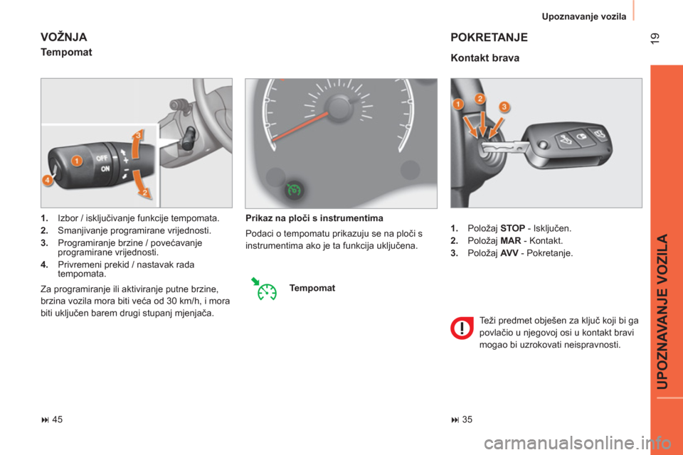 Peugeot Bipper 2014  Vodič za korisnike (in Croatian)  19
UPOZNAVANJE VOZILA
Upoznavanje vozila
� 45� 35    
 
1. 
 Položaj  STOP 
 - Isključen. 
   
2. 
 Položaj  MAR 
 - Kontakt. 
   
3. 
 Položaj  AV V 
 - Pokretanje.  
 
 
Kontakt brava 
 
POKR