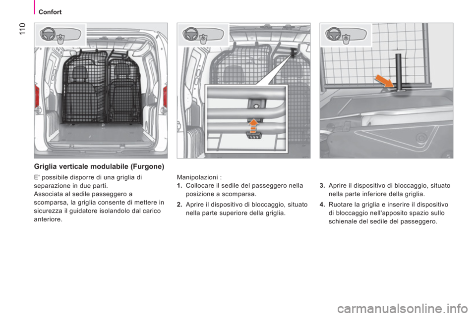 Peugeot Bipper 2014  Manuale del proprietario (in Italian)  11 0
 
 
 
Confort  
 
 
 
Griglia verticale modulabile (Furgone) 
 
Manipolazioni : 
   
3. 
  Aprire il dispositivo di bloccaggio, situato 
nella parte inferiore della griglia. 
   
4. 
  Ruotare l