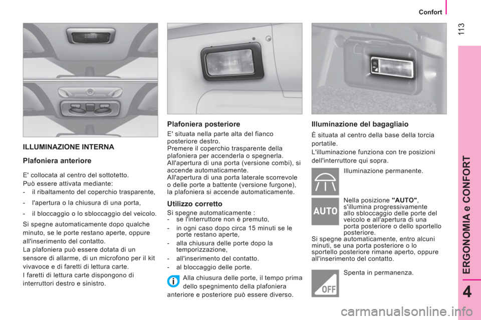Peugeot Bipper 2014  Manuale del proprietario (in Italian)  11 3
4
ERGONOMIA e CONFORT
 
 
 
Confort  
 
 
ILLUMINAZIONE INTERNA 
 
 
Plafoniera anteriore 
 
E collocata al centro del sottotetto. 
  Può essere attivata mediante: 
   
 
-   il ribaltamento d