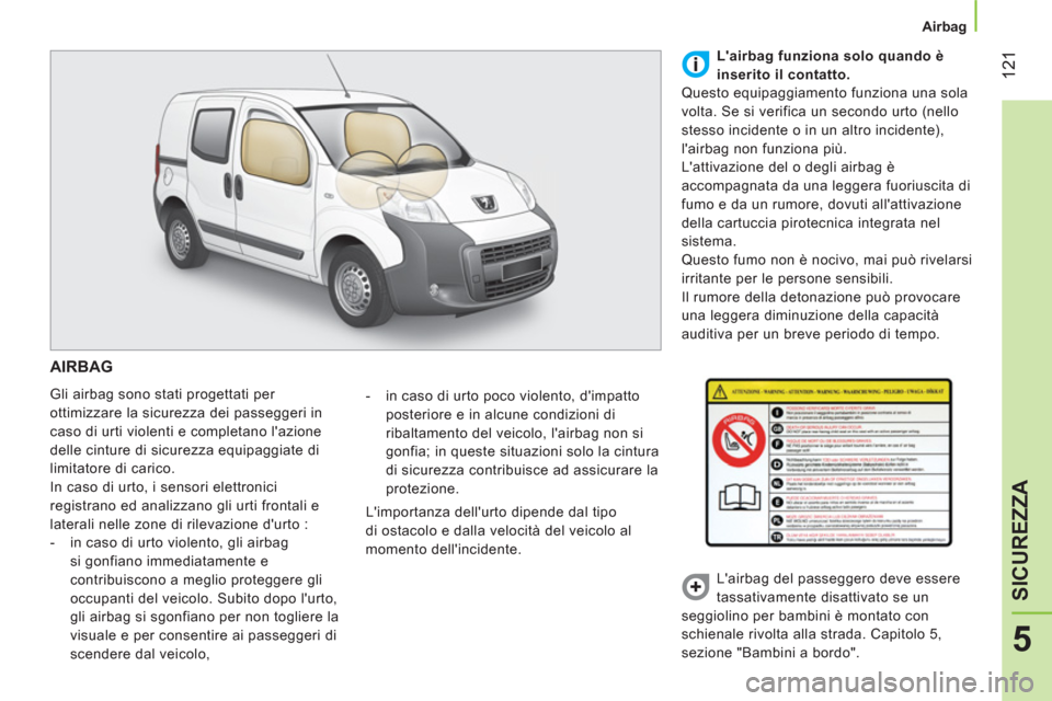 Peugeot Bipper 2014  Manuale del proprietario (in Italian)  121
5
SICUREZZA
 
 
 
Airbag  
 
 
AIRBAG 
 
Gli airbag sono stati progettati per 
ottimizzare la sicurezza dei passeggeri in 
caso di urti violenti e completano lazione 
delle cinture di sicurezza 