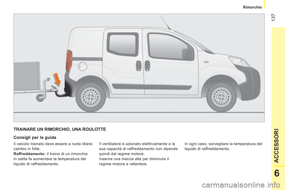 Peugeot Bipper 2014  Manuale del proprietario (in Italian)  137
6
ACCESSORI
 
 
 
Rimorchio  
 
 
TRAINARE UN RIMORCHIO, UNA ROULOTTE 
 
 
Consigli per la guida 
 
Il ventilatore è azionato elettricamente e la 
sua capacità di raffreddamento non dipende 
qu