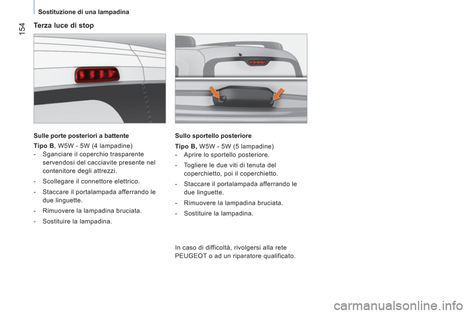 Peugeot Bipper 2014 Manuale del proprietario (in Italian) 154
Sostituzione di una lampadina
Terza luce di stop
Sulle porte posteriori a battente
Tipo B
, W5W - 5W (4 lampadine)
- Sganciare il coperchio trasparente
serve Peugeot Bipper 2014 Manuale del proprietario (in Italian) 154
Sostituzione di una lampadina
Terza luce di stop
Sulle porte posteriori a battente
Tipo B
, W5W - 5W (4 lampadine)
- Sganciare il coperchio trasparente
serve