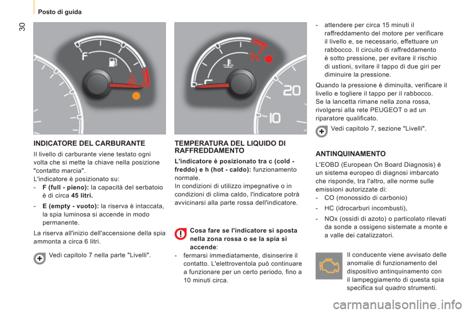 Peugeot Bipper 2014  Manuale del proprietario (in Italian)  30
 
 
 
Posto di guida  
 
 
INDICATORE DEL CARBURANTE 
 
Il livello di carburante viene testato ogni 
volta che si mette la chiave nella posizione 
"contatto marcia". 
  Lindicatore è posizionato