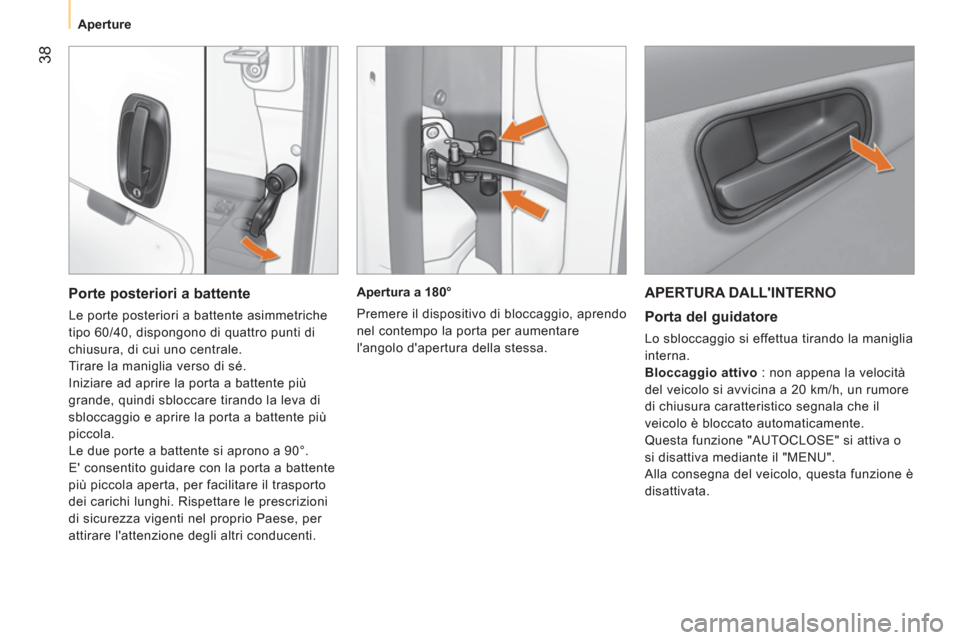 Peugeot Bipper 2014  Manuale del proprietario (in Italian)  38
 
 
 
Aperture  
 
 
APERTURA DALLINTERNO 
 
 
Porta del guidatore 
 
Lo sbloccaggio si effettua tirando la maniglia 
interna. 
   
Bloccaggio attivo 
 : non appena la velocità 
del veicolo si a