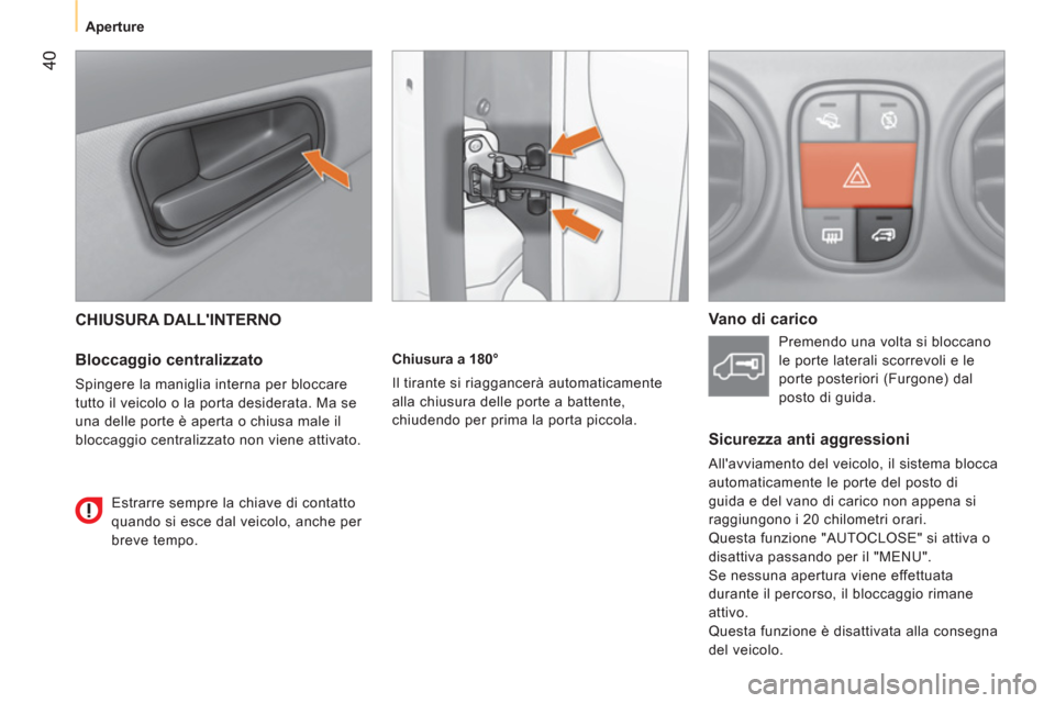 Peugeot Bipper 2014 Manuale del proprietario (in Italian) 40
Aperture
CHIUSURA DALLINTERNO
Bloccaggio centralizzato
Spingere la maniglia interna per bloccare
tutto il veicolo o la porta desiderata. Ma se
una delle porte è aperta o ch Peugeot Bipper 2014 Manuale del proprietario (in Italian) 40
Aperture
CHIUSURA DALLINTERNO
Bloccaggio centralizzato
Spingere la maniglia interna per bloccare
tutto il veicolo o la porta desiderata. Ma se
una delle porte è aperta o ch