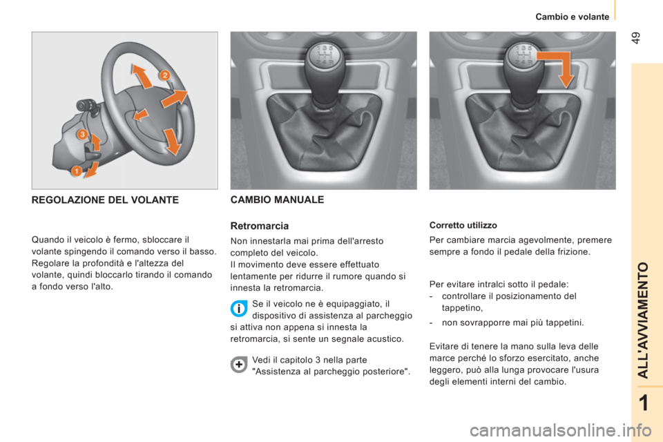 Peugeot Bipper 2014  Manuale del proprietario (in Italian)  49
1
ALLAVVIAMENTO
 
 
 
Cambio e volante  
 
   
Corretto utilizzo 
  Per cambiare marcia agevolmente, premere 
sempre a fondo il pedale della frizione. 
  Per evitare intralci sotto il pedale: 
  